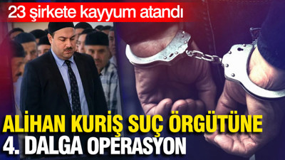 Alihan Kuriş suç örgütüne yeni dalga operasyon: 23 şirkete kayyum atandı