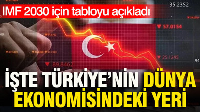 IMF 2030 için tabloyu açıkladı: Türkiye'nin dünya ekonomisindeki yeri belli oldu