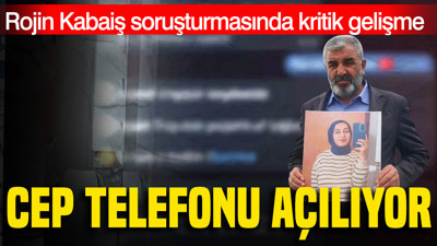 Rojin Kabaiş soruşturmasında kritik gelişme: Cep telefonu açılıyor