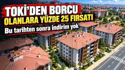 TOKİ'den borcu olanlara yüzde 25 fırsatı: Bu tarihten sonra indirim yok