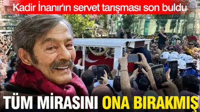 Kadir İnanır'ın servet tarışması son buldu: Tüm mirasını ona bırakmış