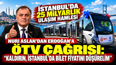 Nuri Aslan’dan Erdoğan’a ÖTV çağrısı: 'Kaldırın, İstanbul’da bilet fiyatını düşürelim'