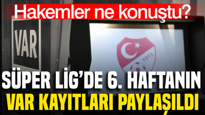 Süper Lig'de 6. haftanın VAR kayıtları paylaşıldı: Hakemler ne konuştu?