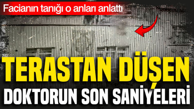 Terastan düşen doktorun son saniyeleri: Facianın tanığı o anları anlattı