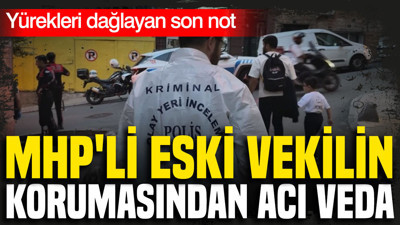 MHP'li eski vekilin korumasından acı veda: Yürekleri dağlayan son not