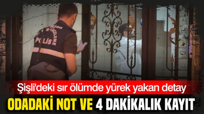 Şişli'deki sır ölümde yürek yakan detay: Odadaki not ve 4 dakikalık kayıt
