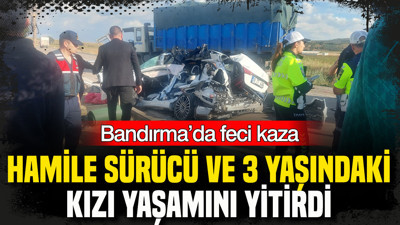 Bandırma’da feci kaza: Hamile sürücü ve 3 yaşındaki kızı yaşamını yitirdi