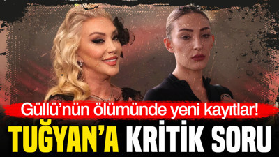 Güllü’nün ölümünde yeni kayıtlar: Tuğyan’a kritik soru