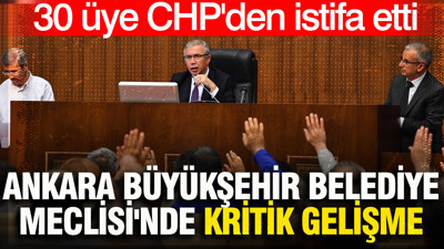 Ankara Büyükşehir Belediye Meclisi'nde 30 üye CHP'den istifa etti