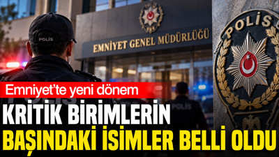 Emniyet’te yeni dönem: Kritik birimlerin başındaki isimler belli oldu