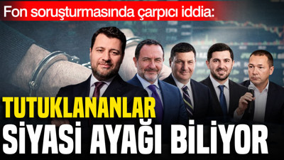 Fon soruşturmasında çarpıcı iddia: Tutuklananlar siyasi ayağı biliyor
