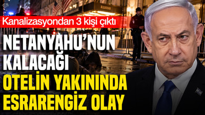 Netanyahu’nun kalacağı otelin yakınında esrarengiz olay: Kanalizasyondan 3 kişi çıktı