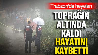 Trabzon'da heyelan: Beton kırarken toprağın altında kaldı, hayatını kaybetti