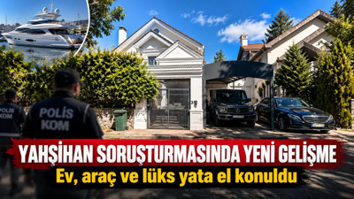 Yahşihan soruşturmasında yeni gelişme: Ev, araç ve lüks yata el konuldu