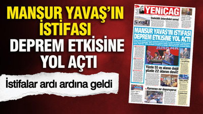 YENİÇAĞ Gazetesi: Mansur Yavaş’ın istifası deprem etkisine yol açtı