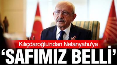 Kılıçdaroğlu'ndan Netanyahu'ya Erdoğan vetosu: Safımız belli