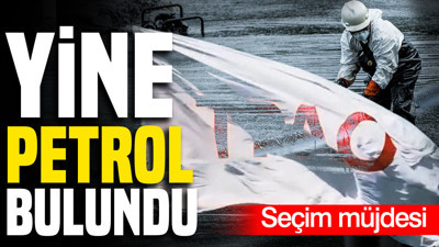 Seçim müjdesi: Yine petrol bulundu