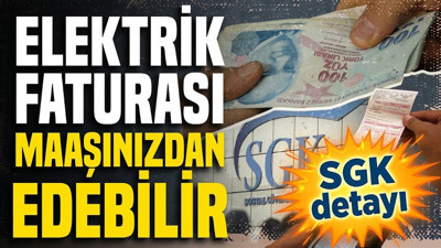 SGK’nın yeni sisteminde bilinmeyen detay: Tek bir elektrik faturası maaşınızdan edebilir