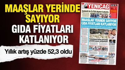 YENİÇAĞ Gazetesi: Maaşlar yerinde sayıyor gıda fiyatları katlanıyor