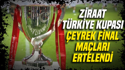 Ziraat Türkiye Kupası çeyrek final maçları ertelendi