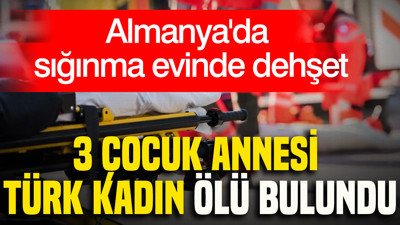 Almanya'da sığınma evinde dehşet: 3 çocuk annesi Türk kadın ölü bulundu