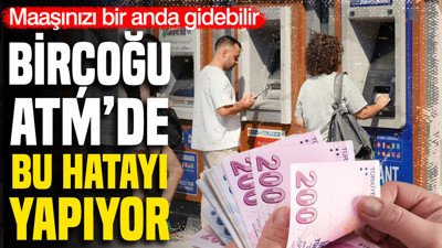 ATM’de herkesin yaptığı en büyük hata: Maaşınızı yutabilir