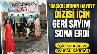 Başkalarının Hayatı dizisi için geri sayım sona erdi: İşte konusu ve oyuncu kadrosu
