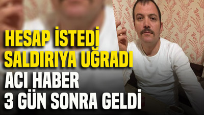 Hesap istedi, saldırıya uğradı: Acı haber 3 gün sonra geldi