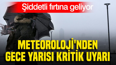 Meteoroloji'nden gece yarısı kritik uyarı: Şiddetli fırtına geliyor