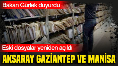 Aksaray, Gaziantep ve Manisa: Eski dosyalar yeniden açıldı
