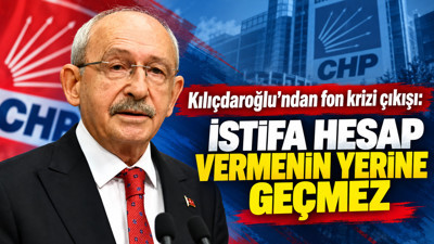 Kılıçdaroğlu'ndan fon krizi çıkışı: “İstifa hesap vermenin yerine geçmez”