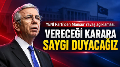 YENİ Parti'den Mansur Yavaş açıklaması: “Vereceği karara saygı duyacağız”