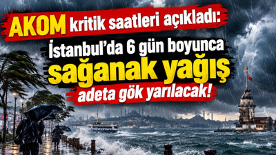 AKOM kritik saatleri açıkladı: İstanbul'da 6 gün boyunca sağanak yağış
