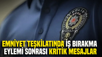 Emniyet teşkilatında iş bırakma eylemi sonrası kritik mesajlar