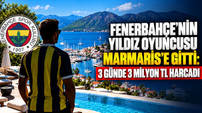 Fenerbahçe'nin yıldız oyuncusu Marmaris'e gitti: 3 günde 3 milyon TL harcadı