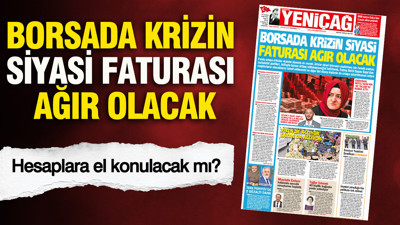 YENİÇAĞ Gazetesi: Borsada krizin siyasi faturası ağır olacak