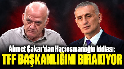 Ahmet Çakar'dan Hacıosmanoğlu iddiası: “TFF Başkanlığını bırakıyor”