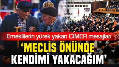 Emeklilerin yürek yakan CİMER mesajları: Meclis önünde kendini yakacağım