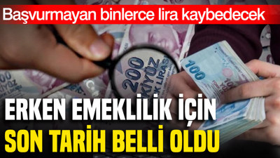 Erken emeklilik için son tarih belli oldu: Başvurmayan binlerce lira kaybedecek