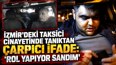 İzmir'deki taksici cinayetinde tanıktan çarpıcı ifade: “Rol yapıyor sandım”
