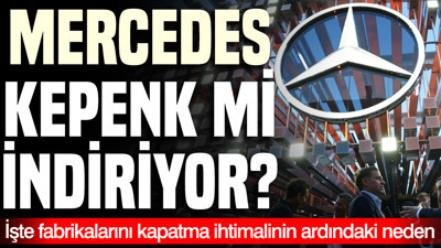 Mercedes kepenk mi indiriyor? İşte fabrikalarını kapatma ihtimalinin ardındaki neden