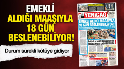 YENİÇAĞ Gazetesi: Emekli aldığı maaşıyla 18 gün beslenebiliyor