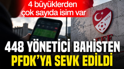 4 büyüklerin yöneticileri de listede: 448 yönetici bahisten PFDK'ya sevk edildi