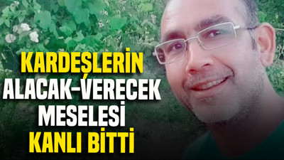 Kardeşlerin alacak verecek meselesi kanlı bitti
