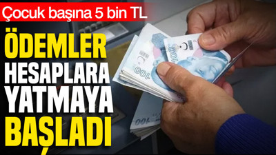 Ödemeler hesaplara yatmaya başladı: Çocuk başına 5 bin TL