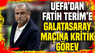 UEFA’dan Fatih Terim’e Galatasaray maçına kritik görev