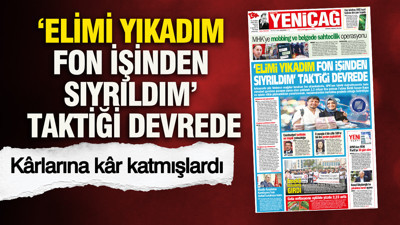 YENİÇAĞ Gazetesi: ‘Elimi yıkadım fon işinden sıyrıldım’ taktiği devrede