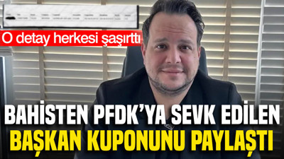 Bahisten PFDK’ya sevk edilen başkan oynadığı kuponu paylaşarak herkesi şaşırttı