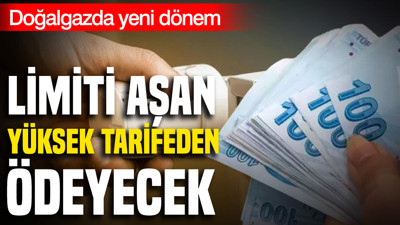 Doğalgazda yeni dönem: Limiti aşan yüksek tarifeden ödeyecek