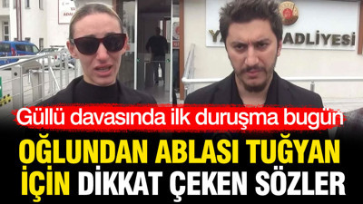 Güllü davasında ilk duruşma bugün: Oğlundan ablası Tuğyan için dikkat çeken sözler